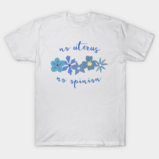 Irreverent truths: No uterus, no opinion (blue with flowers, for light backgrounds) T-Shirt by Ofeefee